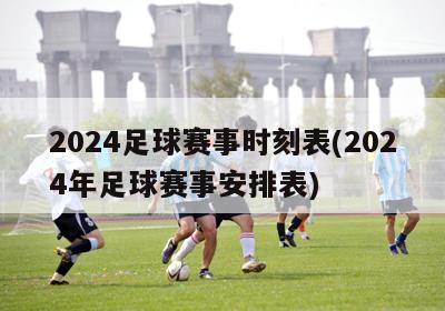 2024足球赛事时刻表(2024年足球赛事安排表)