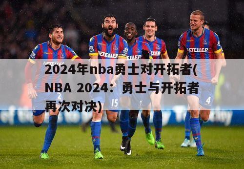 2024年nba勇士对开拓者(NBA 2024：勇士与开拓者再次对决)