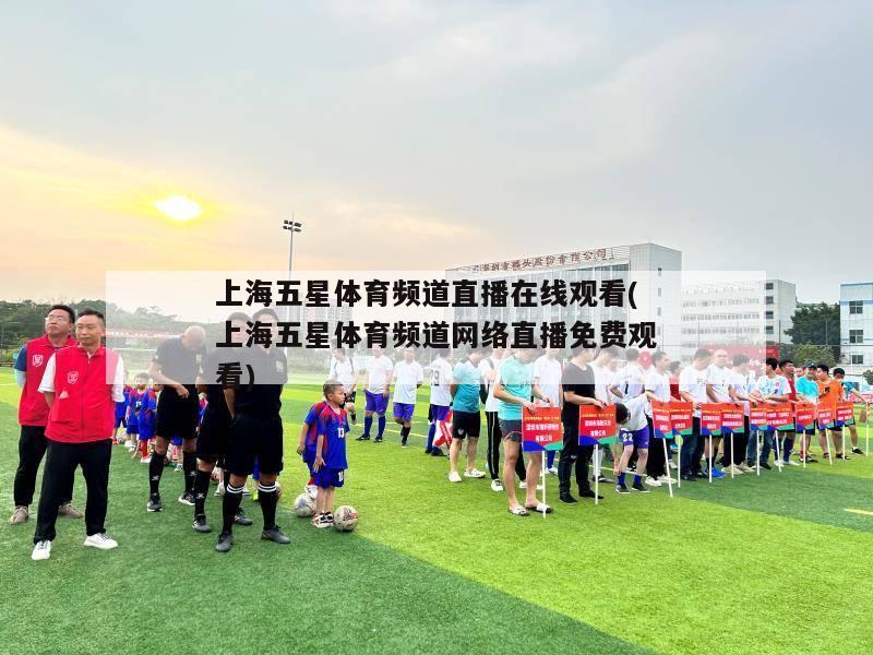 上海五星体育频道直播在线观看(上海五星体育频道网络直播免费观看)