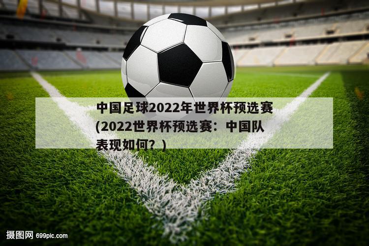 中国足球2022年世界杯预选赛(2022世界杯预选赛：中国队表现如何？)