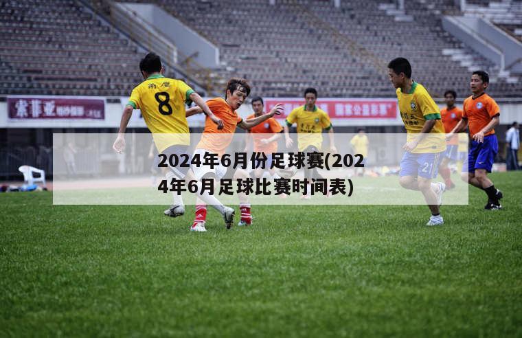 2024年6月份足球赛(2024年6月足球比赛时间表)